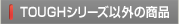 TOUGH�V���[�Y�ȊO�̏��i