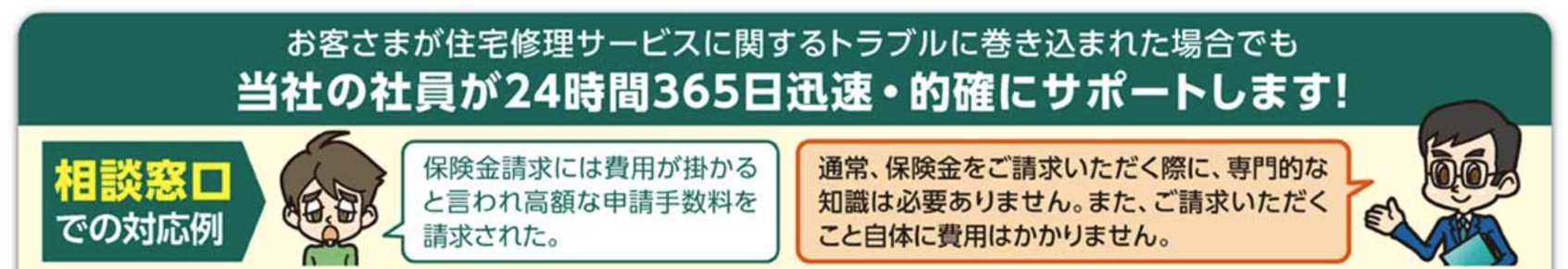 お客さまが住宅修理サービスに関するトラブルに巻き込まれた場合でも当社の社員が24時間365日迅速・的確にサポートします！