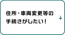 住所・車両変更等の手続きがしたい！