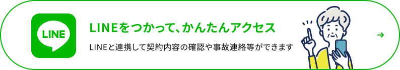 LINEをつかって、かんたんアクセス LINEと連携して契約内容の確認や事故連絡等ができます