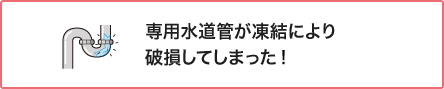 専用水道管が凍結により破損してしまった！