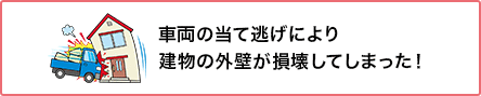 ⑥ 車両の当て逃げにより外壁が損壊してしまった！