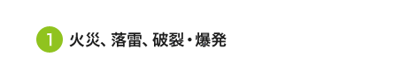 ① 火災、落雷、破裂・爆発