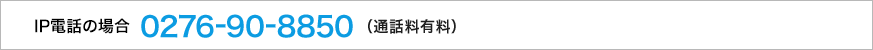 IP電話の場合 0276-90-8850(通話料有料)