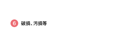 ⑥ 破損・汚損等