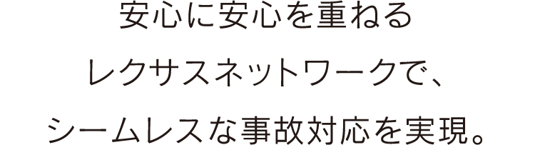 安心に安心を重ねるレクサスネットワークで、シームレスな事故対応を実現。
