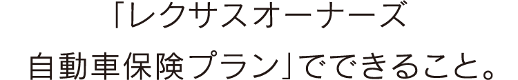 「レクサスオーナーズ自動車保険プラン」でできること。