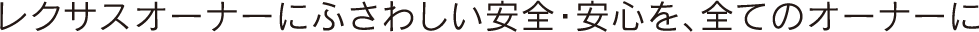 レクサスオーナーにふさわしい安全・安心を、全てのオーナーに